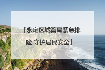 永定区城管局紧急排险 守护居民安全
