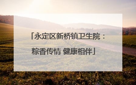 永定区新桥镇卫生院：粽香传情 健康相伴