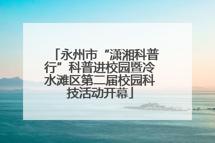 永州市“潇湘科普行”科普进校园暨冷水滩区第二届校园科技活动开幕