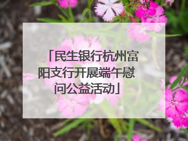 民生银行杭州富阳支行开展端午慰问公益活动