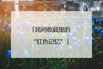 民间收藏里的“红色记忆”