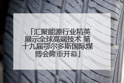 汇聚能源行业精英 展示全球高端技术 第十九届鄂尔多斯国际煤博会隆重开幕