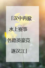汉中再掀水上赛事 各路英豪竞逐汉江