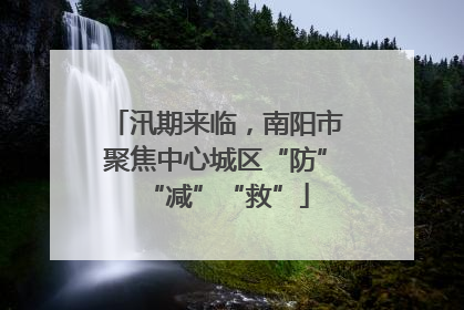 汛期来临，南阳市聚焦中心城区“防”“减”“救”