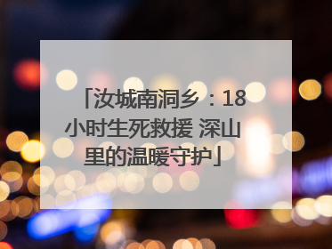 汝城南洞乡：18小时生死救援 深山里的温暖守护