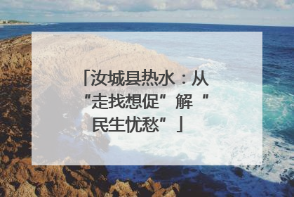汝城县热水：从“走找想促”解“民生忧愁”