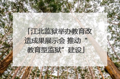 江北监狱举办教育改造成果展示会 推动“教育型监狱”建设