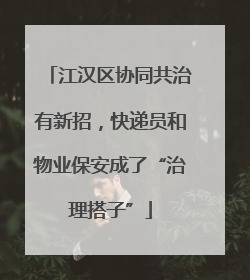 江汉区协同共治有新招，快递员和物业保安成了“治理搭子”
