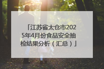 江苏省太仓市2025年4月份食品安全抽检结果分析（汇总）
