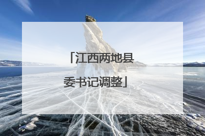 江西两地县委书记调整