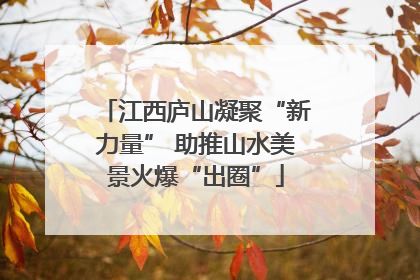 江西庐山凝聚“新力量” 助推山水美景火爆“出圈”