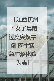 江西抚州：女子晨跑过度突然晕倒 医生紧急施救化险为夷