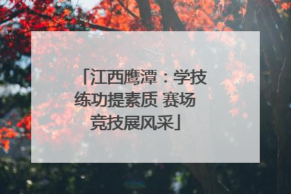 江西鹰潭：学技练功提素质 赛场竞技展风采