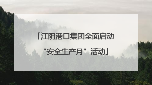 江阴港口集团全面启动“安全生产月”活动