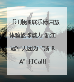 汪顺潘展乐傅园慧体验篮球魅力 浙江冠军天团为“浙 BA”打Call