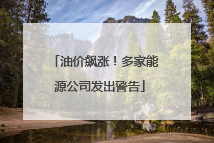 油价飙涨！多家能源公司发出警告