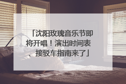 沈阳玫瑰音乐节即将开唱！演出时间表、接驳车指南来了