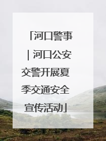 河口警事｜河口公安交警开展夏季交通安全宣传活动
