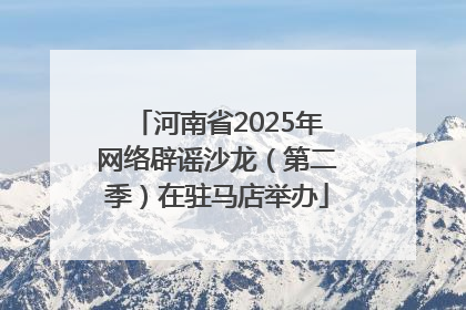 河南省2025年网络辟谣沙龙（第二季）在驻马店举办