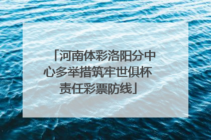 河南体彩洛阳分中心多举措筑牢世俱杯责任彩票防线
