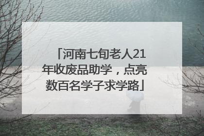 河南七旬老人21年收废品助学，点亮数百名学子求学路