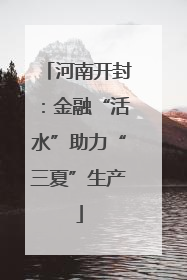 河南开封：金融“活水”助力“三夏”生产