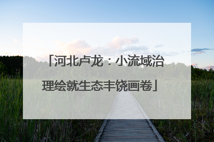 河北卢龙：小流域治理绘就生态丰饶画卷