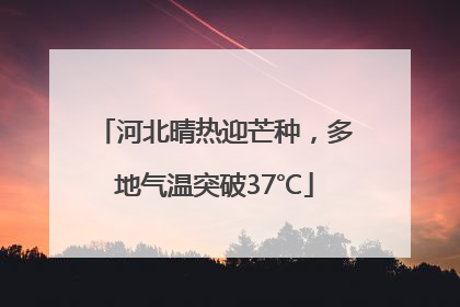 河北晴热迎芒种，多地气温突破37℃