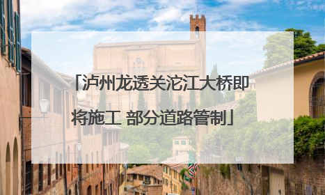 泸州龙透关沱江大桥即将施工 部分道路管制