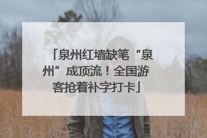 泉州红墙缺笔“泉州”成顶流！全国游客抢着补字打卡
