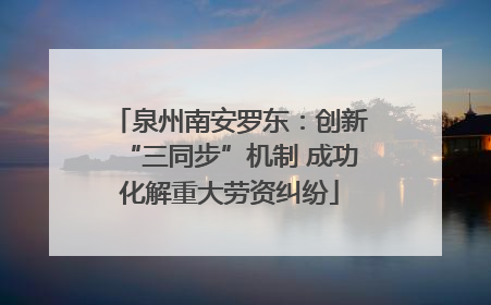 泉州南安罗东：创新“三同步”机制 成功化解重大劳资纠纷
