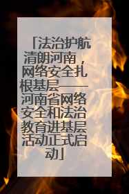 法治护航清朗河南，网络安全扎根基层——河南省网络安全和法治教育进基层活动正式启动