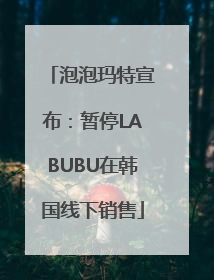 泡泡玛特宣布：暂停LABUBU在韩国线下销售