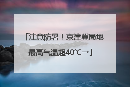注意防暑！京津冀局地最高气温超40℃→