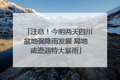 注意！今明两天四川盆地强降雨发展 局地或遭遇特大暴雨