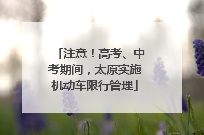 注意！高考、中考期间，太原实施机动车限行管理