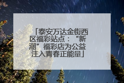泰安万达金街西区福彩站点：“新潮”福彩店为公益注入青春正能量