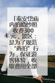 泰安岱庙内拍婚纱照收费300元，景区：是为了规范“商拍”行为，保证游客体验，收取费用全部上交国库