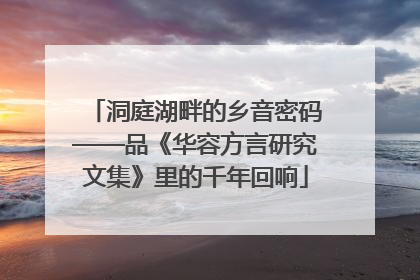 洞庭湖畔的乡音密码——品《华容方言研究文集》里的千年回响