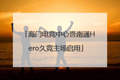 海门电竞中心暨南通Hero久竞主场启用