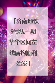 济南地铁9号线一期华华区间左线盾构顺利始发