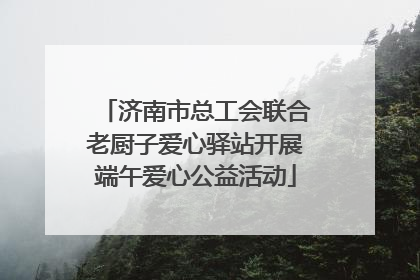 济南市总工会联合老厨子爱心驿站开展端午爱心公益活动