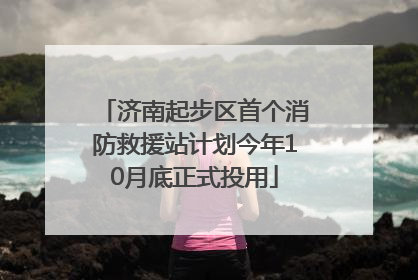 济南起步区首个消防救援站计划今年10月底正式投用