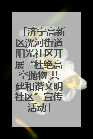 济宁高新区洸河街道阳光社区开展“杜绝高空抛物 共建和谐文明社区”宣传活动