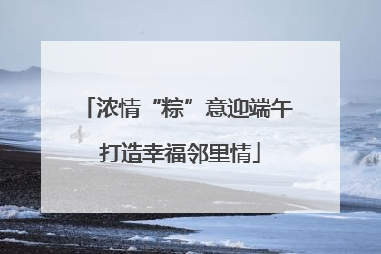 浓情“粽”意迎端午 打造幸福邻里情