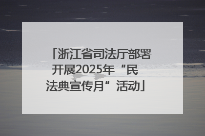 浙江省司法厅部署开展2025年“民法典宣传月”活动