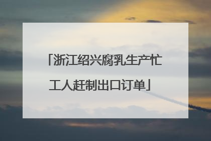 浙江绍兴腐乳生产忙 工人赶制出口订单