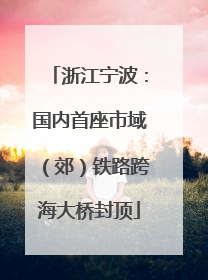 浙江宁波：国内首座市域（郊）铁路跨海大桥封顶