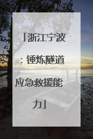 浙江宁波：锤炼隧道应急救援能力