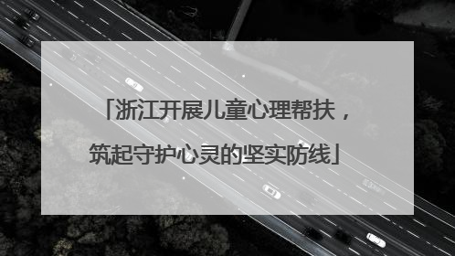浙江开展儿童心理帮扶，筑起守护心灵的坚实防线